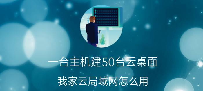 一台主机建50台云桌面 我家云局域网怎么用？